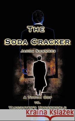 The Soda Cracker: A Tough Cop vs. Vancouver's Underworld Summers, Jaron 9781440161483 iUniverse.com