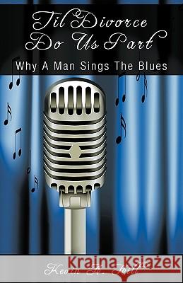 Til Divorce Do Us Part: Why A Man Sings The Blues Kevin a. Hill 9781440162039