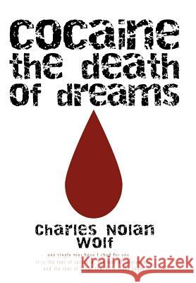 Cocaine the Death of Dreams Charles Nolan Wolf 9781440162091 iUniverse.com