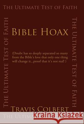 Bible Hoax: The Ultimate Test of Faith Travis S. Colbert, S. Colbert 9781440162152 iUniverse