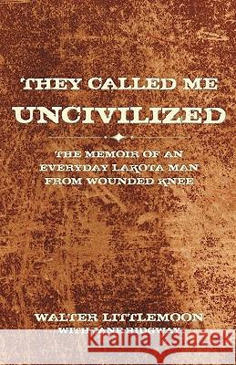 They Called Me Uncivilized: The Memoir of an Everyday Lakota Man from Wounded Knee Littlemoon, Walter 9781440162787 iUniverse.com
