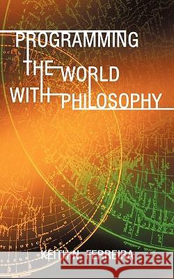 Programming the World with Philosophy N. Ferreira Keit 9781440162848 iUniverse
