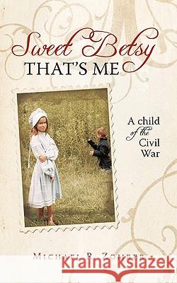 Sweet Betsy That's Me: A Child of the Civil War Michael R. Zomber, R. Zomber 9781440163234 iUniverse