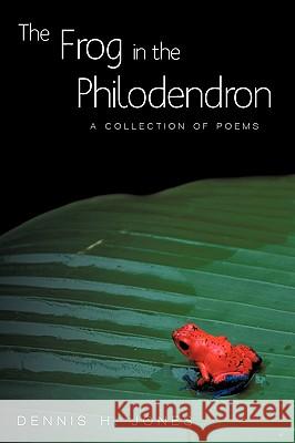 The Frog in the Philodendron: A Collection of Poems Dennis H. Jones, H. Jones 9781440163784 iUniverse