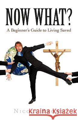 Now What?: A Beginner's Guide to Living Saved Brown, Nicole 9781440165283 iUniverse.com