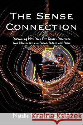 The Sense Connection: Discovering How Your Five Senses Determine Your Effectiveness as a Person, Partner, and Parent Garfield, Natalie Robinson 9781440165597