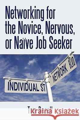 Networking for the Novice, Nervous, or Naïve Job Seeker Tom Dezell 9781440166099 iUniverse