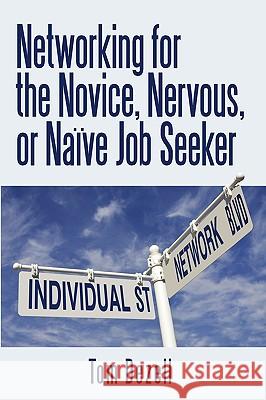 Networking for the Novice, Nervous, or Naïve Job Seeker Tom Dezell 9781440166112 iUniverse