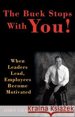 The Buck Stops with You: When Leaders Lead, Employees Become Motivated John Graci 9781440166594