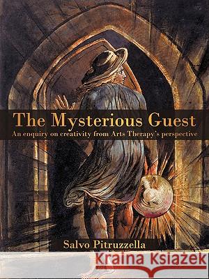 The Mysterious Guest: An enquiry on creativity from Arts Therapy's perspective. Pitruzzella, Salvo 9781440167232 iUniverse.com