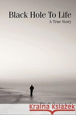 Black Hole To Life: A True Story Leopard, Cindy 9781440167508 iUniverse.com