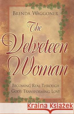 The Velveteen Woman: Becoming Real Through God's Transforming Love Brenda Waggoner 9781440167706 iUniverse