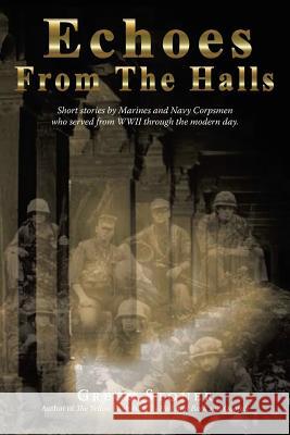 Echoes from the Halls: Short Stories of Marines and Navy Corps from Who Served from WWII Through the Modern Day. Gregg Stoner 9781440169571