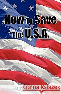 How To Save The U.S.A. Harry D. Reynolds 9781440169663 iUniverse