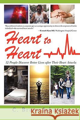 Heart to Heart: 12 People Discover Better Lives After Their Heart Attacks Johnson, C. Bruce 9781440170744 iUniverse.com