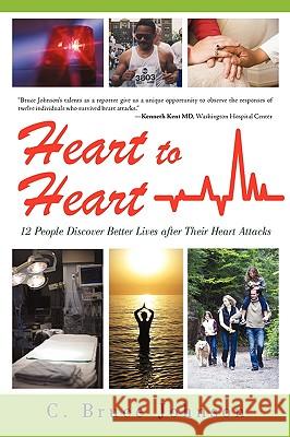 Heart to Heart: 12 People Discover Better Lives After Their Heart Attacks Johnson, C. Bruce 9781440170751 iUniverse.com
