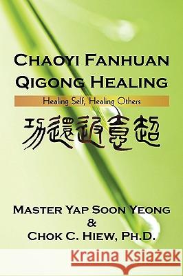 Chaoyi Fanhuan Qigong Healing: Healing Self, Healing Others Master Soon Yeong, Yap 9781440171079