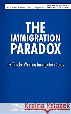 The Immigration Paradox: 15 Tips for Winning Immigration Cases Attorney Charles Jerome Ware 9781440171925 iUniverse