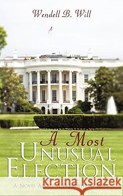 A Must Unusual Election: A Novel about a Presidential Race Will, Wendell B. 9781440172175 iUniverse.com