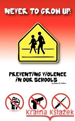 Never to grow up: Preventing Violence in our schools Robert 9781440172694
