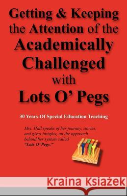 Getting & Keeping the Attention of the Academically Challenged with Lots O' Pegs Sandra Whittington-Hall 9781440173257 iUniverse.com