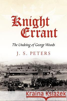 Knight Errant: The Undoing of George Woods Peters, J. S. 9781440173271 iUniverse.com