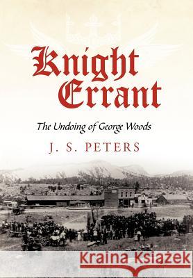 Knight Errant: The Undoing of George Woods Peters, J. S. 9781440173295 iUniverse.com