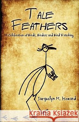 Tale Feathers: A Celebration of Birds, Birders and Bird Watching Jacquelyn M. Howard 9781440173332 iUniverse