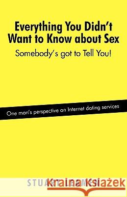 Everything You Didn't Want to Know about Sex: Somebody's Got to Tell You! Leamen, Stuart 9781440173912 iUniverse.com