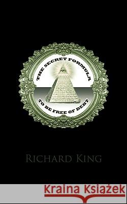 The Secret Formula to be Free of Debt Richard King 9781440177521