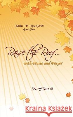 Raise the Roof...: With Praise & Prayer Mary Barrett 9781440177835