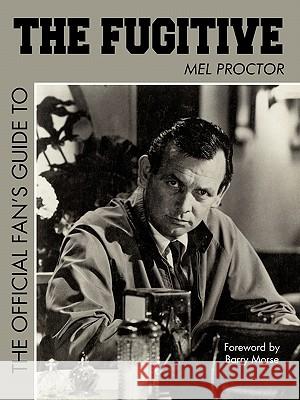 The Official Fan's Guide to the Fugitive the Official Fan's Guide to the Fugitive Proctor Mel Proctor, Mel Proctor 9781440179228 iUniverse