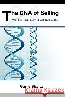 The DNA of Selling: What You Won't Learn in Business School Shaltz, Gerry 9781440179594 iUniverse.com