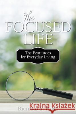 The Focused Life: The Beatitudes for Everyday Living Hipps, Richard S. 9781440180880