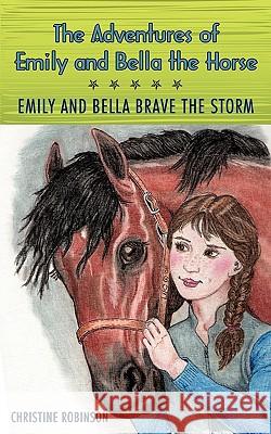 The Adventures of Emily and Bella the Horse: Emily and Bella Brave the Storm Christine Robinson, Robinson 9781440181764