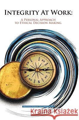 Integrity At Work: A Personal Approach to Ethical Decision Making. Brother Herman Zaccarelli, C. S. C. 9781440181962