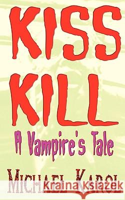 Kiss Kill: A Vampire's Tale Michael Karol, Karol 9781440184185 iUniverse