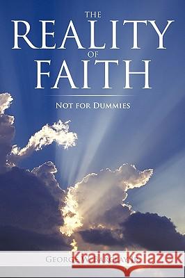 The Reality of Faith: Not for Dummies George W. Barclay Jr. 9781440184314