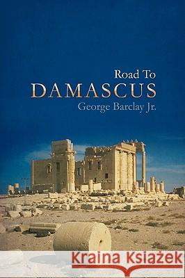 Road To Damascus George Barclay Jr. 9781440184338 iUniverse