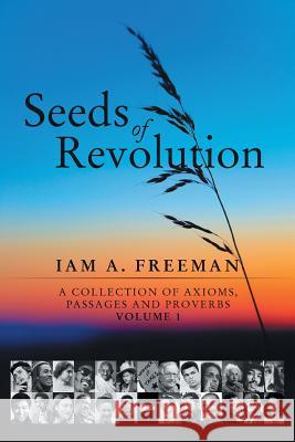 Seeds of Revolution: A Collection of Axioms, Passages and Proverbs, Volume 1 Freeman, Iam A. 9781440185298 iUniverse.com