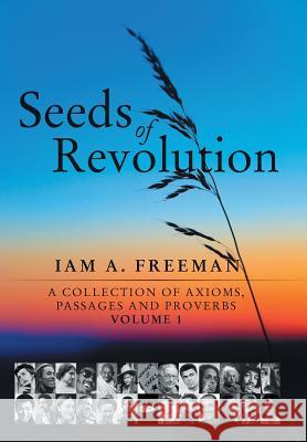 Seeds of Revolution: A Collection of Axioms, Passages and Proverbs, Volume 1 Freeman, Iam A. 9781440185311 iUniverse.com