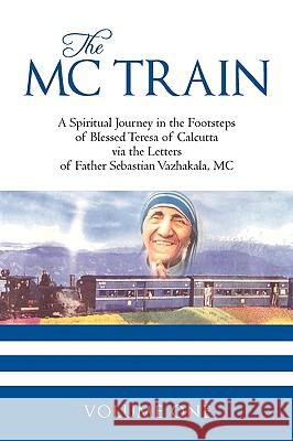 The MC Train: A Spiritual Journey in the Footsteps of Blessed Teresa of Calcutta via the Letters of Father Sebastian Vazhakala, MC - Susie Aki 9781440185649