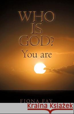 Who Is God? You Are Fay Fion 9781440188015 iUniverse