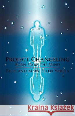 Project Changeling: Born from the Mind Rich and Mary Ellen Varela, And Mary Ell 9781440188947 iUniverse