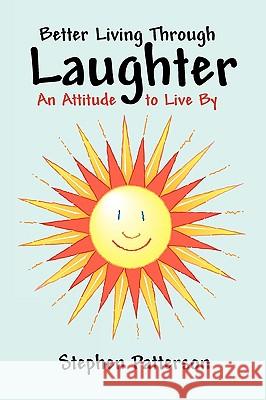 Better Living Through Laughter: An Attitude to Live By Stephen Patterson 9781440189227