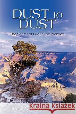 Dust to Dust: The Secret of Divine Intervention James C. Roth, C. Roth 9781440190261 iUniverse