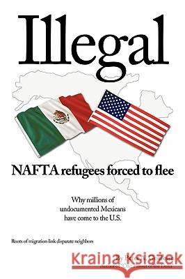 Illegal: NAFTA refugees forced to flee Peter a. Geniesse 9781440190988 iUniverse