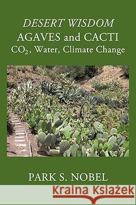 DESERT WISDOM/AGAVES and CACTI: CO2, Water, Climate Change Park S. Nobel 9781440191510 iUniverse