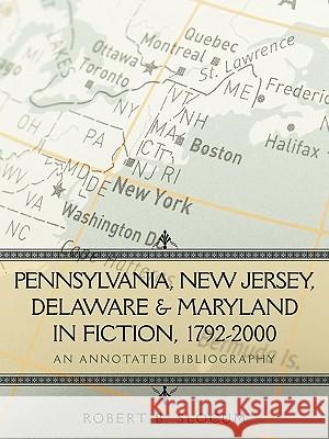 Pennsylvania, New Jersey, Delaware & Maryland in Fiction, 1792-2000: An Annotated Bibliography Robert B. Slocum, B. Slocum 9781440193378
