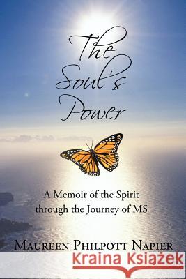 The Soul's Power: A Memoir of the Spirit through the Journey of MS Maureen Philpott Napier 9781440193682 iUniverse